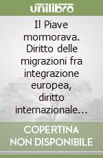 Il Piave mormorava. Diritto delle migrazioni fra integrazione europea, diritto internazionale e diritto interno libro