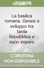 La basilica romana. Genesi e sviluppo tra tarda Repubblica e inizio impero