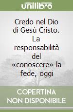 Credo nel Dio di Gesù Cristo. La responsabilità del «conoscere» la fede, oggi libro