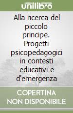 Alla ricerca del piccolo principe. Progetti psicopedagogici in contesti educativi e d'emergenza libro