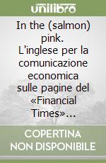 In the (salmon) pink. L'inglese per la comunicazione economica sulle pagine del «Financial Times» ottobre-dicembre 2007. Vol. 1 libro