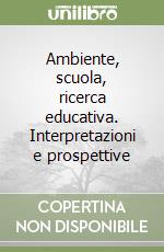 Ambiente, scuola, ricerca educativa. Interpretazioni e prospettive libro