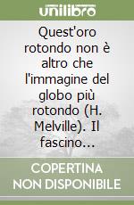 Quest'oro rotondo non è altro che l'immagine del globo più rotondo (H. Melville). Il fascino dell'oro nella monetazione antica. Catalogo della mostra online libro