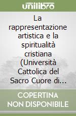 La rappresentazione artistica e la spiritualità cristiana (Università Cattolica del Sacro Cuore di Milano, 27 marzo 2007) libro