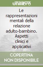 Le rappresentazioni mentali della relazione adulto-bambino. Aspetti clinici e applicativi