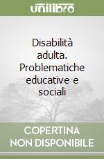 Disabilità adulta. Problematiche educative e sociali libro