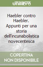 Haebler contro Haebler. Appunti per una storia dell'incunabolistica novecentesca libro