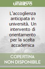 L'accoglienza anticipata in università. Un intervento di orientamento per la scelta accademica libro