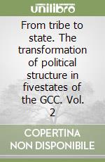 From tribe to state. The transformation of political structure in fivestates of the GCC. Vol. 2 libro