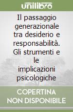 Il passaggio generazionale tra desiderio e responsabilità. Gli strumenti e le implicazioni psicologiche libro