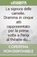 La signora delle camelie. Dramma in cinque atti rappresentato per la prima volta a Parigi al théatre du Vaudeville il 2 febbraio 1852 libro