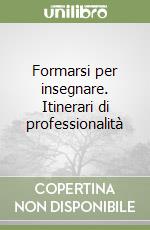 Formarsi per insegnare. Itinerari di professionalità libro