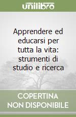 Apprendere ed educarsi per tutta la vita: strumenti di studio e ricerca libro