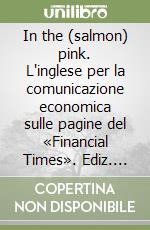 In the (salmon) pink. L'inglese per la comunicazione economica sulle pagine del «Financial Times». Ediz. italiana e inglese. Vol. 3 libro