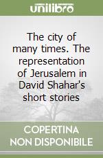 The city of many times. The representation of Jerusalem in David Shahar's short stories libro