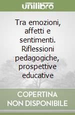 Tra emozioni, affetti e sentimenti. Riflessioni pedagogiche, prospettive educative