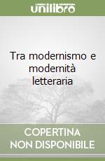 Tra modernismo e modernità letteraria libro