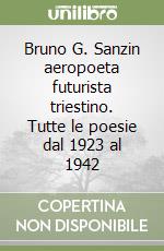 Bruno G. Sanzin aeropoeta futurista triestino. Tutte le poesie dal 1923 al 1942 libro