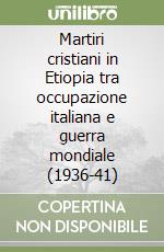 Martiri cristiani in Etiopia tra occupazione italiana e guerra mondiale (1936-41) libro