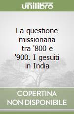 La questione missionaria tra '800 e '900. I gesuiti in India libro