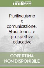 Plurilinguismo e comunicazione. Studi teorici e prospettive educative