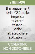 Il management della CSR nelle imprese quotate italiane. Scelte strategiche e soluzioni organizzative libro