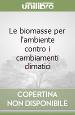 Le biomasse per l'ambiente contro i cambiamenti climatici libro