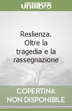 Reslienza. Oltre la tragedia e la rassegnazione libro