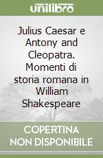 Julius Caesar e Antony and Cleopatra. Momenti di storia romana in William Shakespeare libro