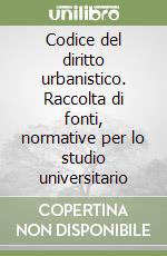 Codice del diritto urbanistico. Raccolta di fonti, normative per lo studio universitario libro