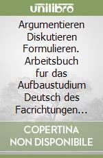 Argumentieren Diskutieren Formulieren. Arbeitsbuch fur das Aufbaustudium Deutsch des Facrichtungen Literatur Kommunikation ... Ediz. italiana e tedesca libro