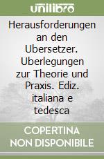 Herausforderungen an den Ubersetzer. Uberlegungen zur Theorie und Praxis. Ediz. italiana e tedesca libro