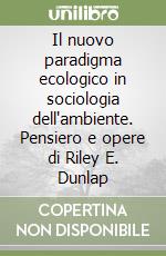 Il nuovo paradigma ecologico in sociologia dell'ambiente. Pensiero e opere di Riley E. Dunlap libro