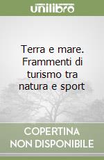 Terra e mare. Frammenti di turismo tra natura e sport libro