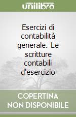 Esercizi di contabilità generale. Le scritture contabili d'esercizio libro