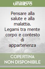 Pensare alla salute e alla malattia. Legami tra mente corpo e contesto di appartenenza libro