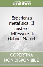 Esperienza metafisica. Il mistero dell'essere di Gabriel Marcel