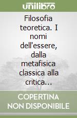 Filosofia teoretica. I nomi dell'essere, dalla metafisica classica alla critica dell'ontoteologia. Analisi dei nomi rivelati di Dio e dei trascendentali dell'essere libro