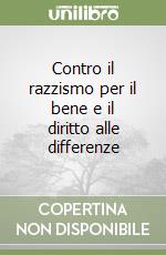 Contro il razzismo per il bene e il diritto alle differenze libro