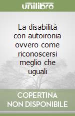 La disabilità con autoironia ovvero come riconoscersi meglio che uguali