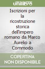 Iscrizioni per la ricostruzione storica dell'impero romano da Marco Aurelio a Commodo libro