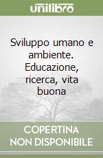 Sviluppo umano e ambiente. Educazione, ricerca, vita buona libro