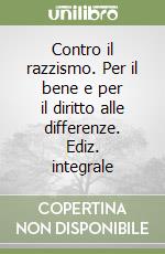 Contro il razzismo. Per il bene e per il diritto alle differenze. Ediz. integrale libro