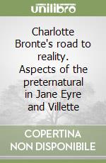 Charlotte Bronte's road to reality. Aspects of the preternatural in Jane Eyre and Villette libro