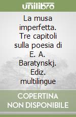 La musa imperfetta. Tre capitoli sulla poesia di E. A. Baratynskj. Ediz. multilingue