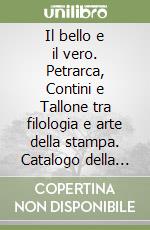 Il bello e il vero. Petrarca, Contini e Tallone tra filologia e arte della stampa. Catalogo della stampa con antologia di testi e iconografia libro