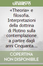 «Theoria» e filosofia. Interpretazioni della dottrina di Plotino sulla contemplazione a partire dagli anni Cinquanta del Novecento libro