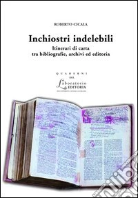 Inchiostri indelebili. Itinerari di carta tra bibliografie, archivi ed editoria