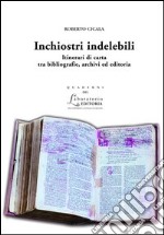 Inchiostri indelebili. Itinerari di carta tra bibliografie, archivi ed editoria libro