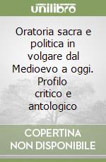 Oratoria sacra e politica in volgare dal Medioevo a oggi. Profilo critico e antologico libro